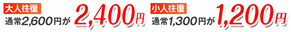 大人往復2600円が2400円　小人往復1300円が1200円